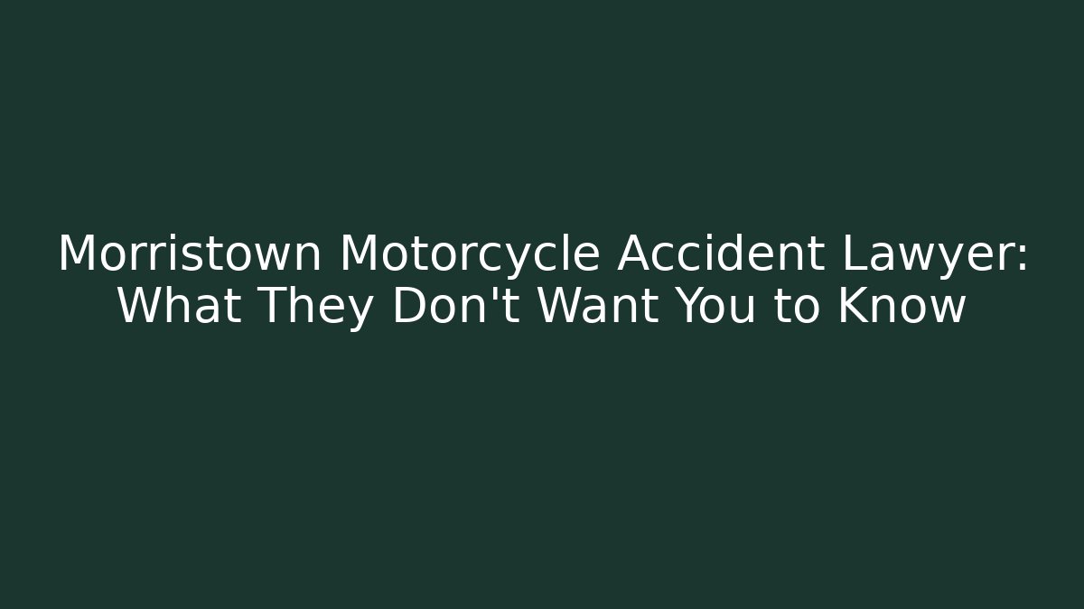 Morristown Motorcycle Accident Lawyer: What They Don’t Want You to Know