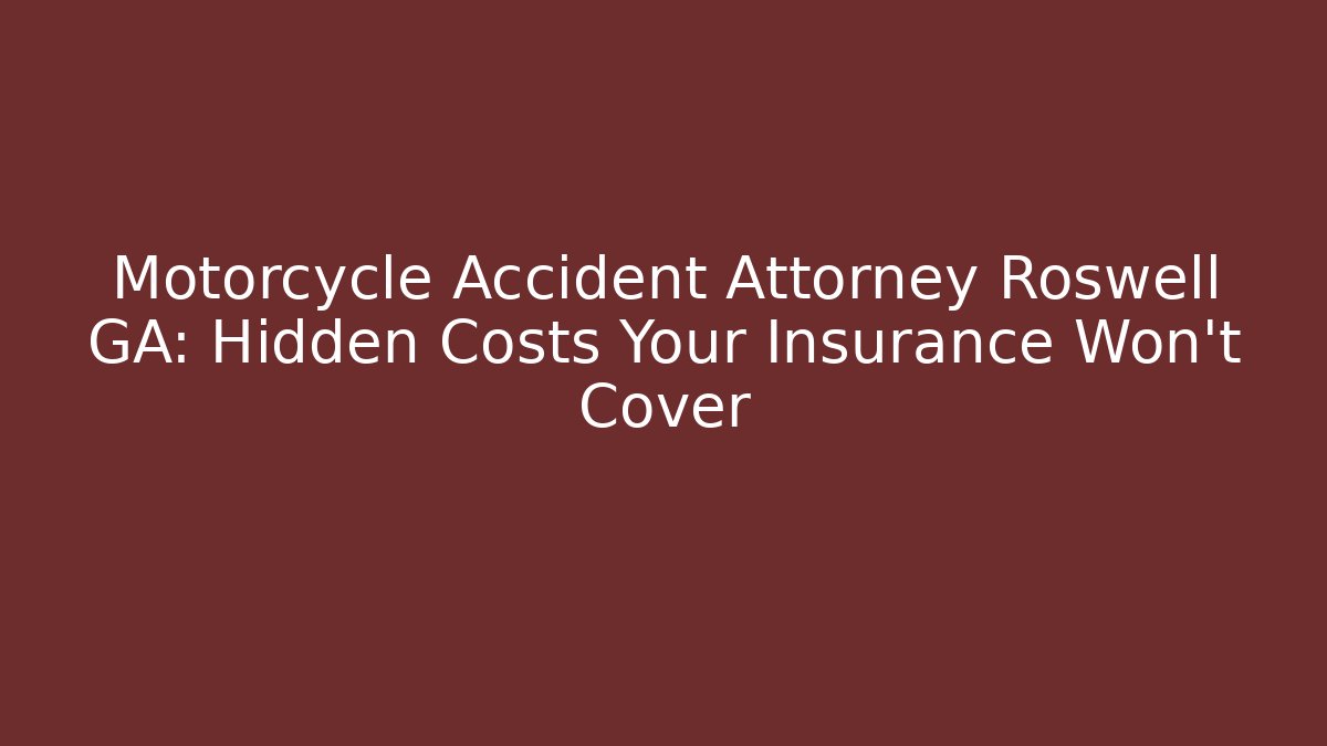 Motorcycle Accident Attorney Roswell GA: Hidden Costs Your Insurance Won’t Cover