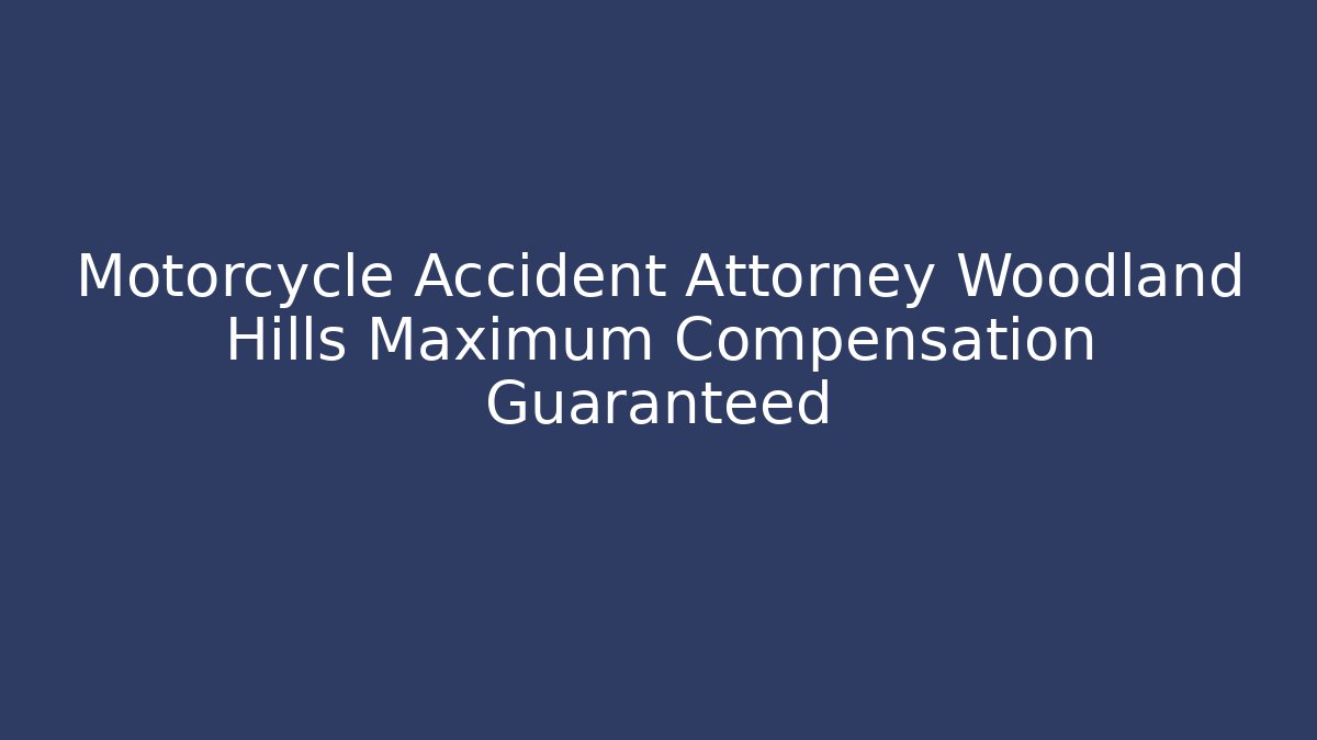 Motorcycle Accident Attorney Woodland Hills Maximum Compensation Guaranteed
