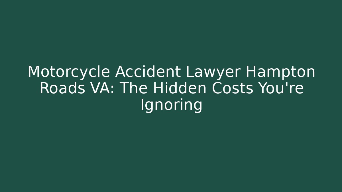 Motorcycle Accident Lawyer Hampton Roads VA: The Hidden Costs You're Ignoring