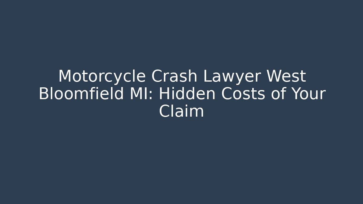Motorcycle Crash Lawyer West Bloomfield MI: Hidden Costs of Your Claim