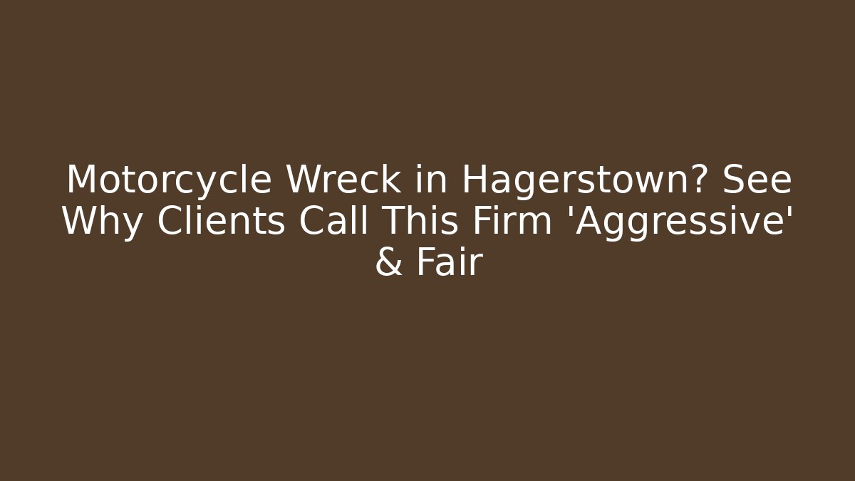 Motorcycle Wreck in Hagerstown? See Why Clients Call This Firm 'Aggressive' & Fair