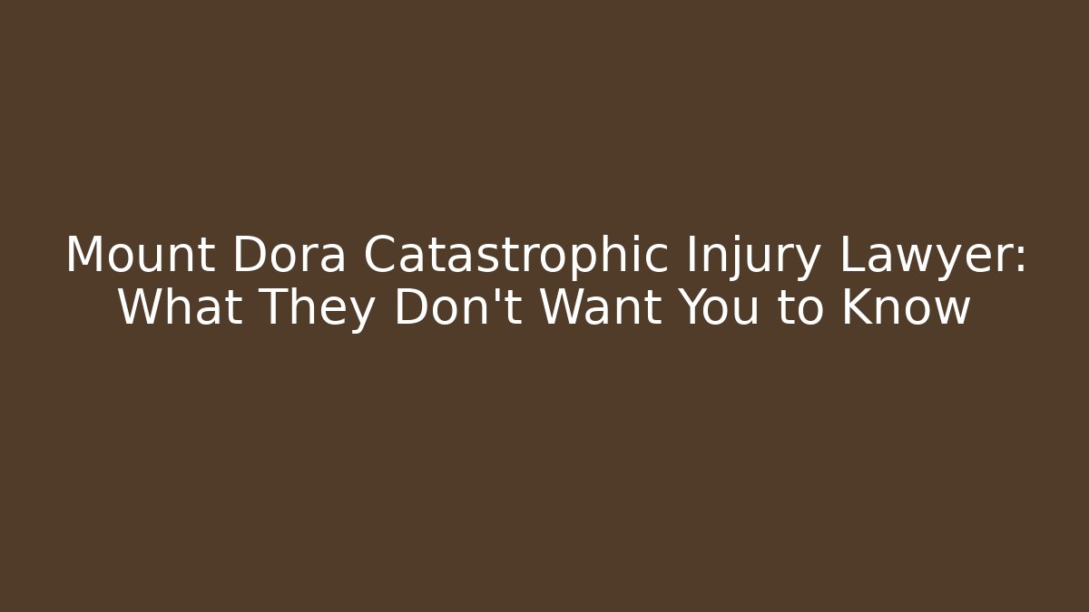 Mount Dora Catastrophic Injury Lawyer: What They Don't Want You to Know