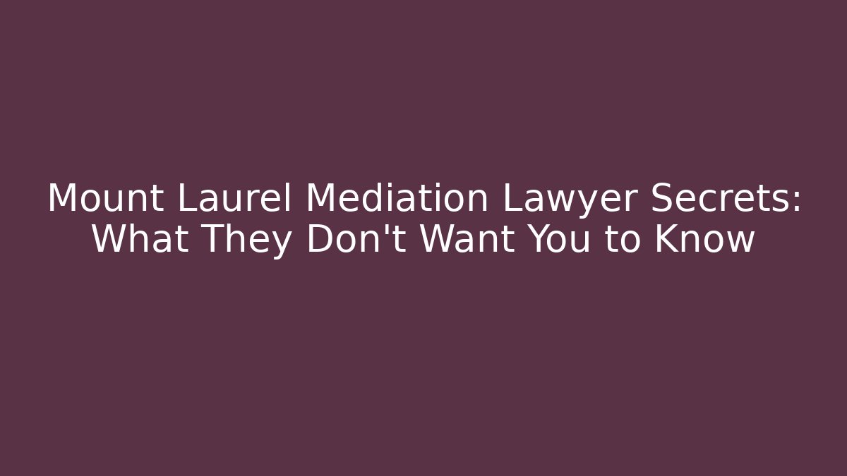 Mount Laurel Mediation Lawyer Secrets: What They Don’t Want You to Know
