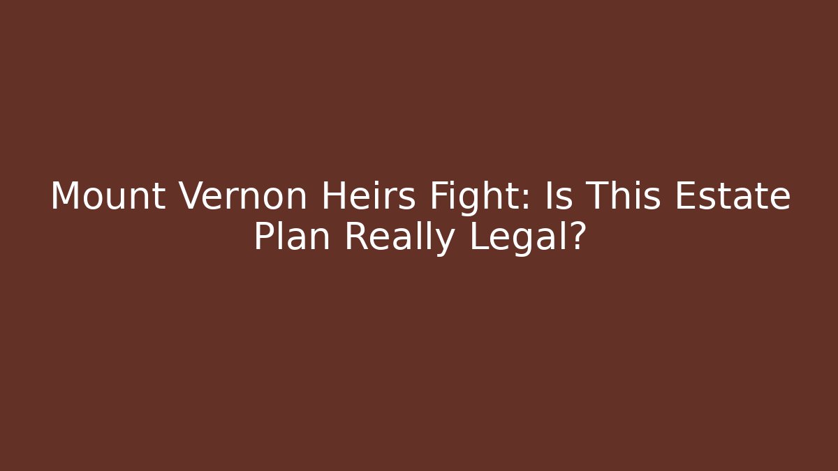 Mount Vernon Heirs Fight: Is This Estate Plan Really Legal? - WealthxGroup