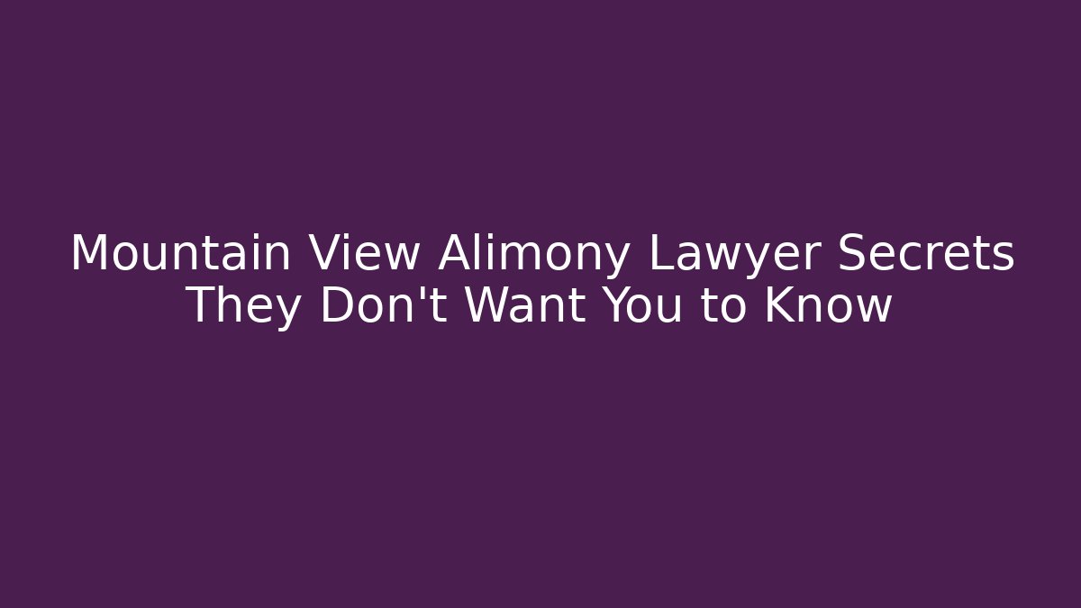 Mountain View Alimony Lawyer Secrets They Don't Want You to Know