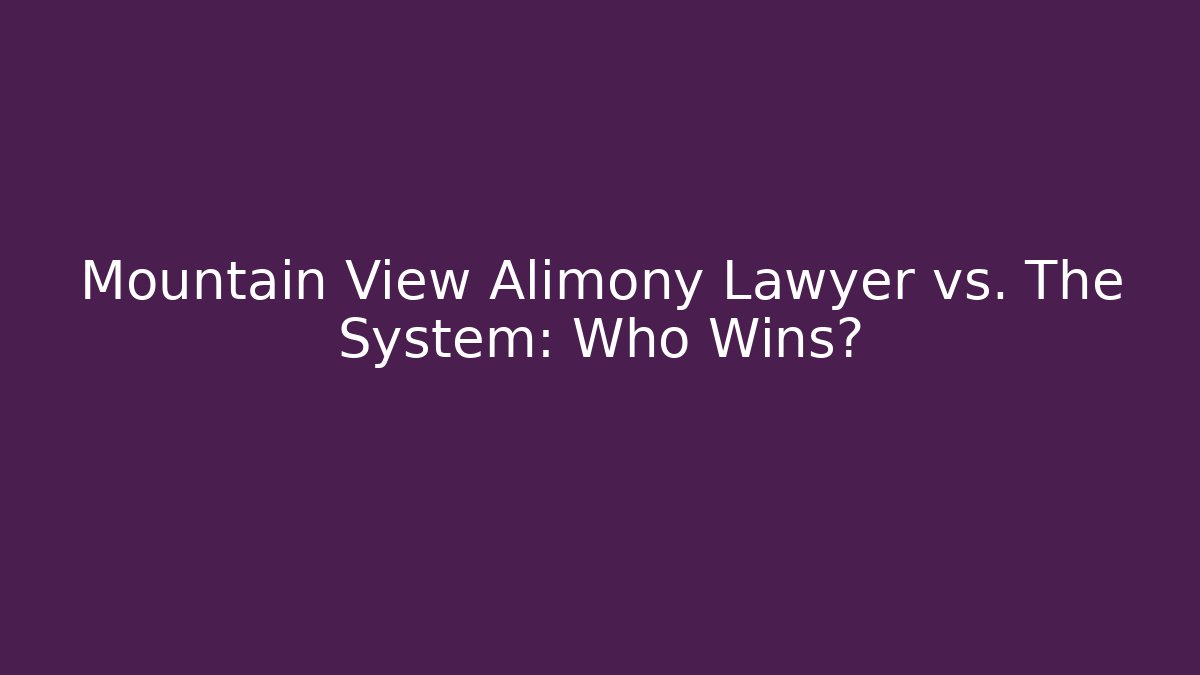 Mountain View Alimony Lawyer vs. The System: Who Wins?