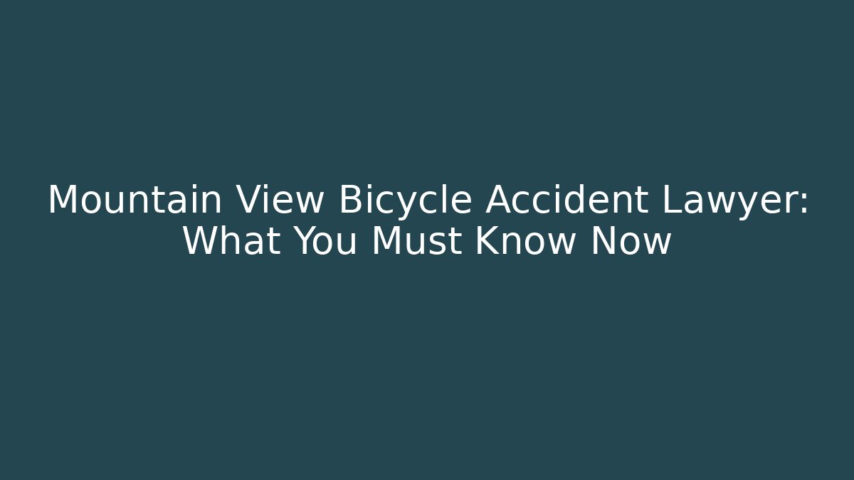Mountain View Bicycle Accident Lawyer: What You Must Know Now
