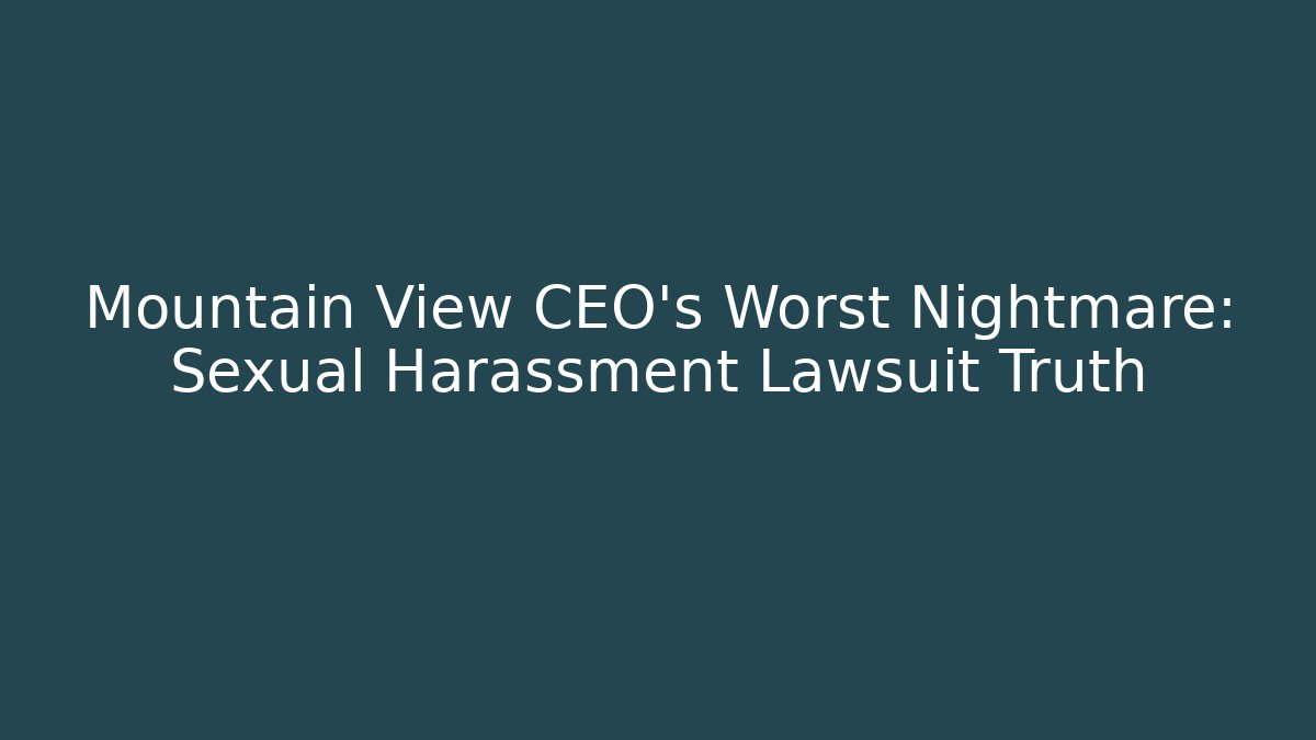 Mountain View CEO's Worst Nightmare: Sexual Harassment Lawsuit Truth