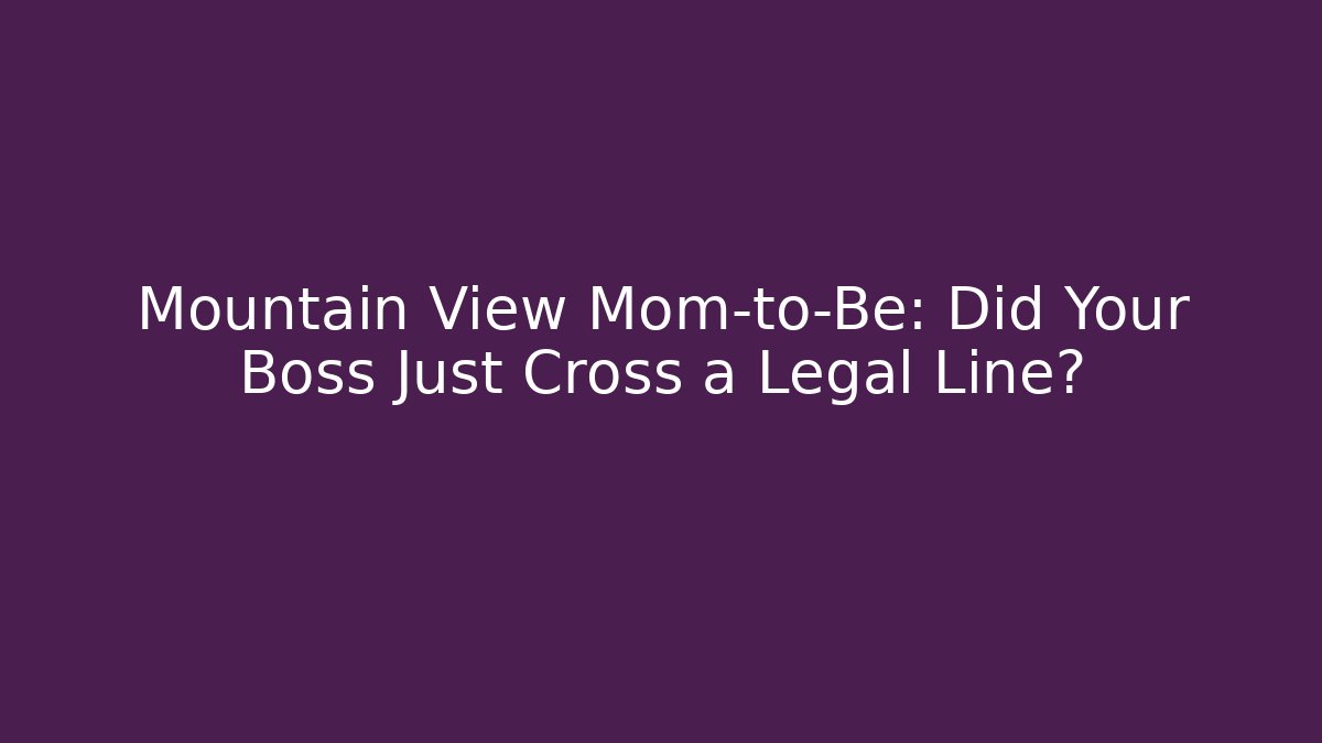 Mountain View Mom-to-Be: Did Your Boss Just Cross a Legal Line?
