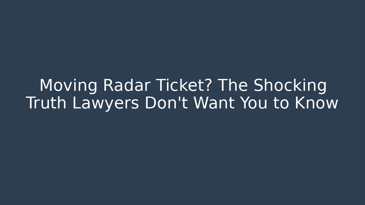 Moving Radar Ticket? The Shocking Truth Lawyers Don’t Want You to Know