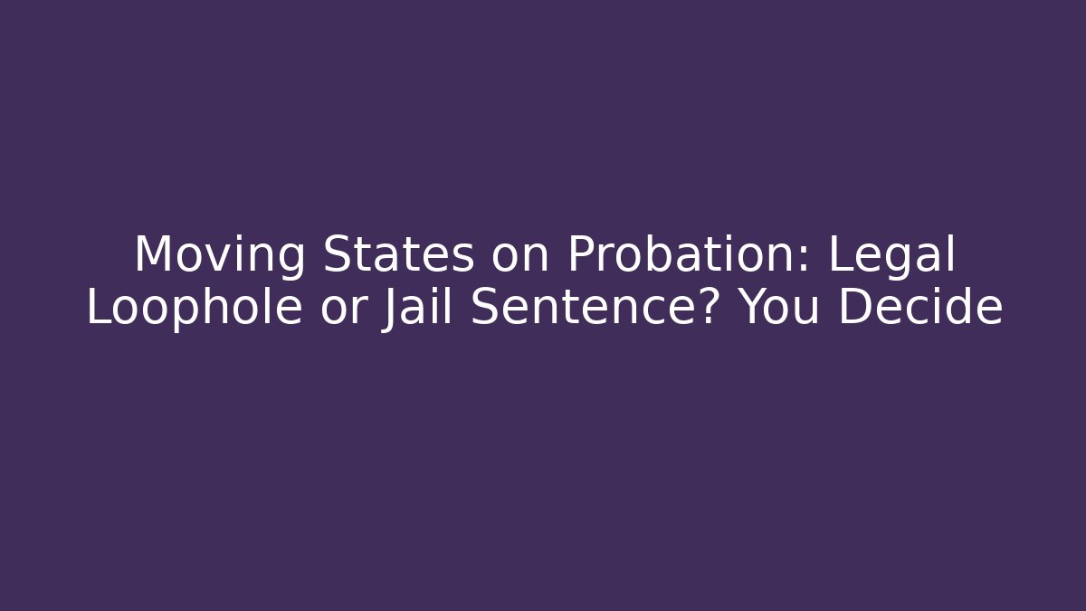 Moving States on Probation: Legal Loophole or Jail Sentence? You Decide