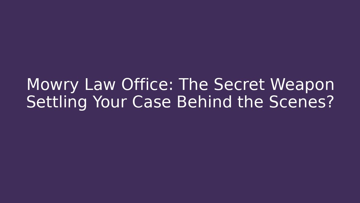 Mowry Law Office: The Secret Weapon Settling Your Case Behind the Scenes?