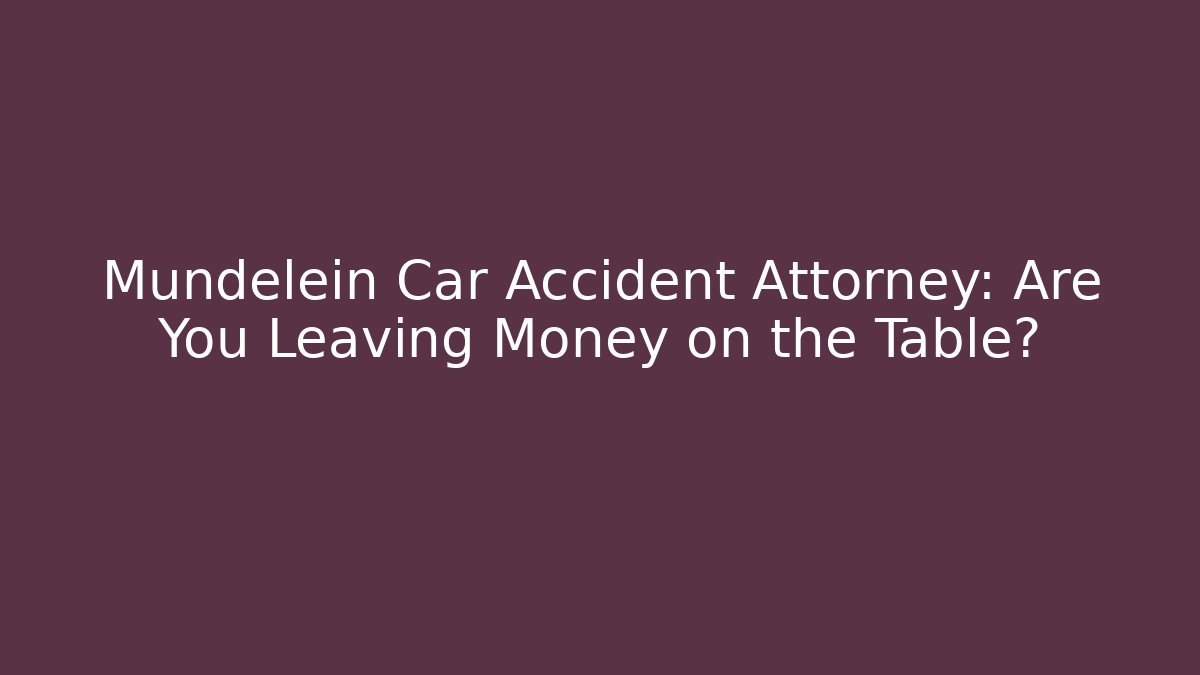 Mundelein Car Accident Attorney: Are You Leaving Money on the Table?