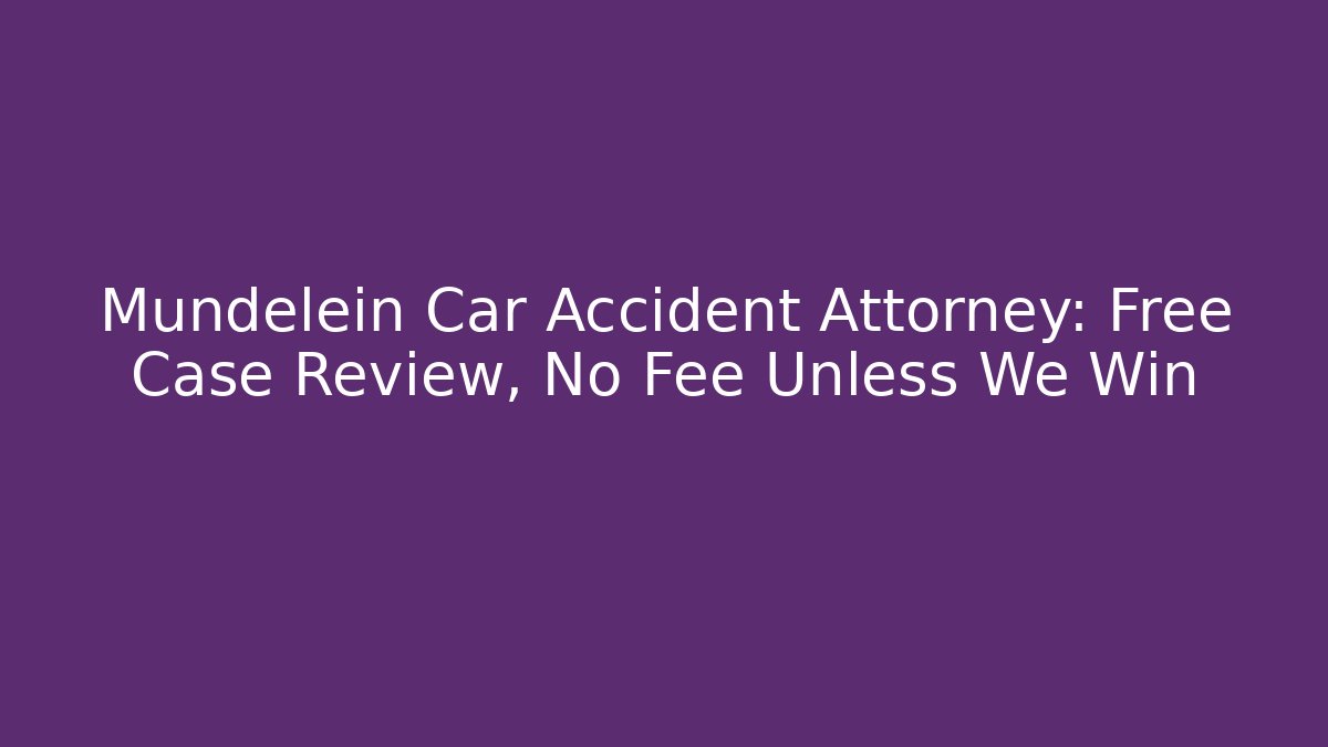 Mundelein Car Accident Attorney: Free Case Review, No Fee Unless We Win