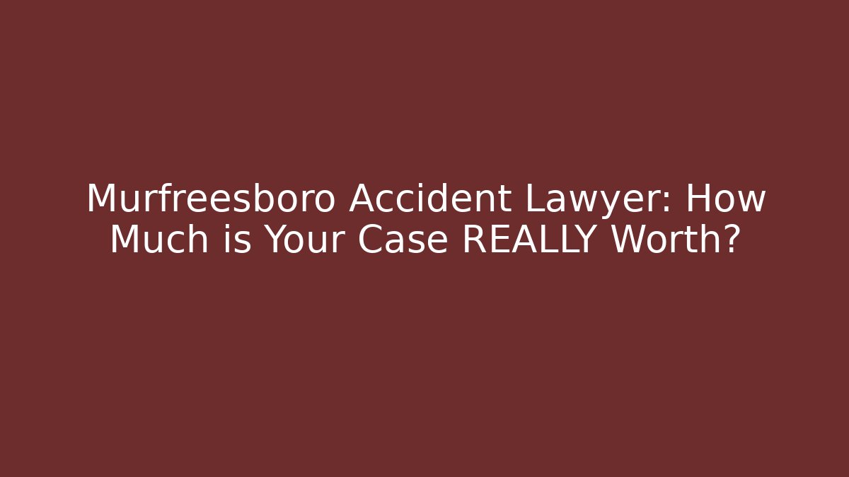 Murfreesboro Accident Lawyer: How Much is Your Case REALLY Worth?