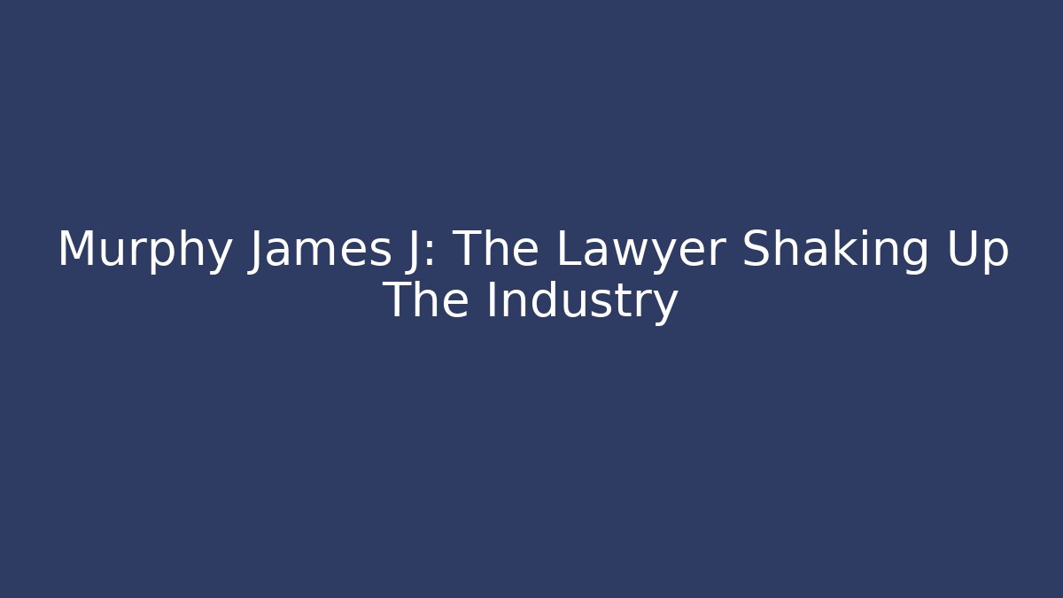 Murphy James J: The Lawyer Shaking Up The Industry