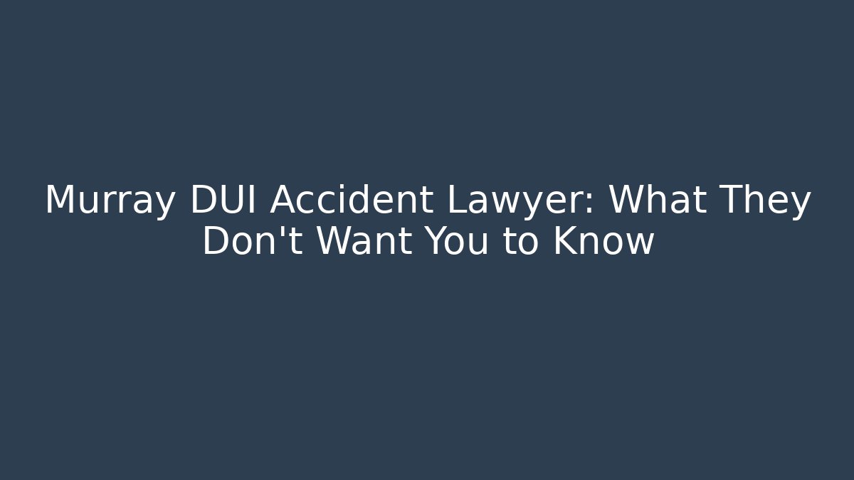 Murray DUI Accident Lawyer: What They Don't Want You to Know
