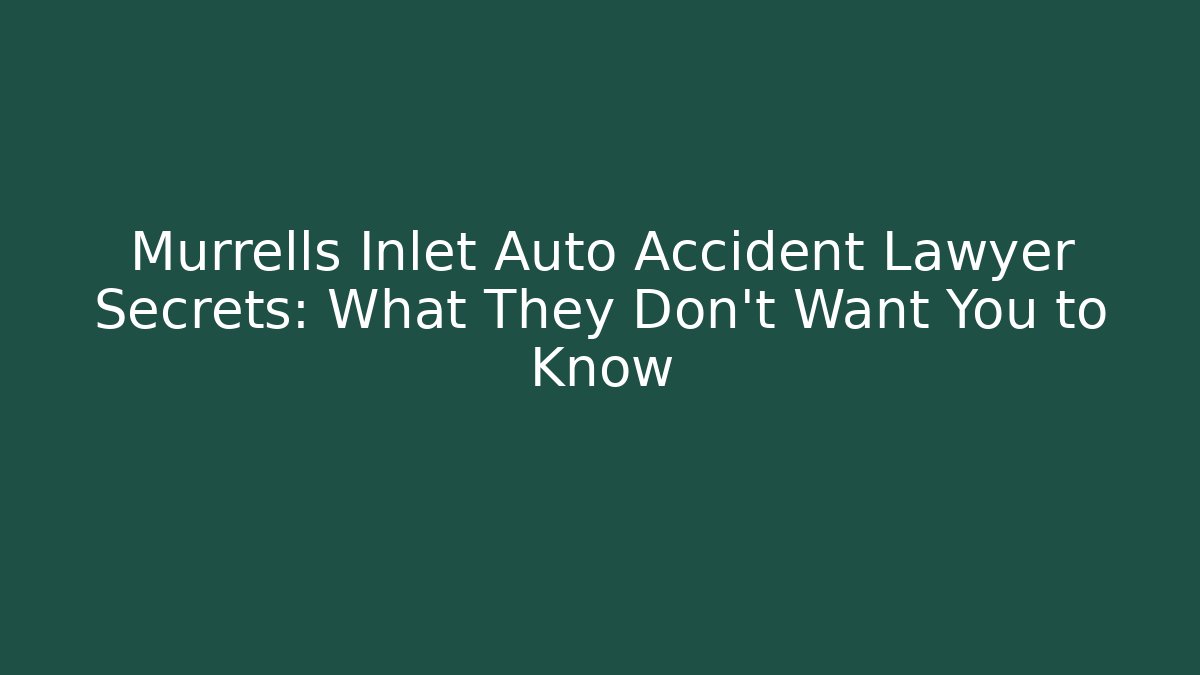 Murrells Inlet Auto Accident Lawyer Secrets: What They Don’t Want You to Know