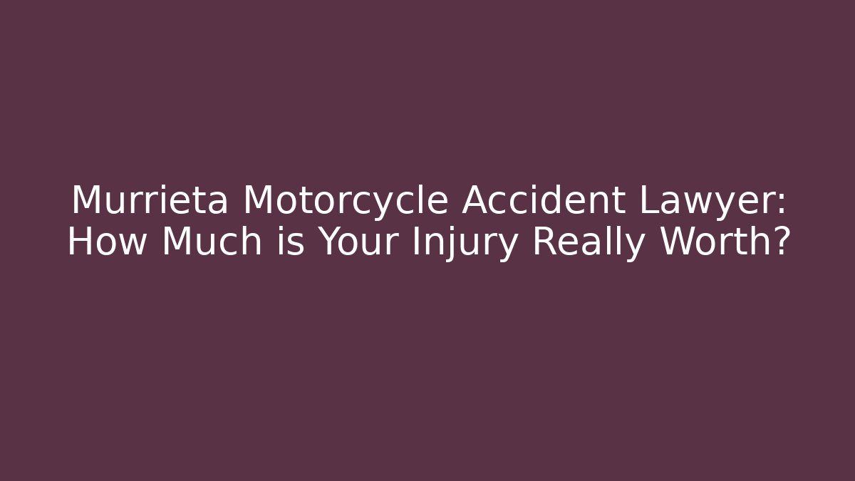 Murrieta Motorcycle Accident Lawyer: How Much is Your Injury Really Worth?