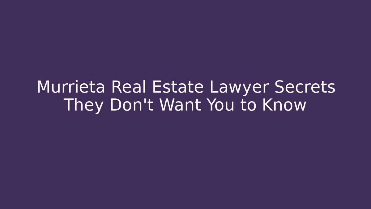Murrieta Real Estate Lawyer Secrets They Don’t Want You to Know - WealthxGroup