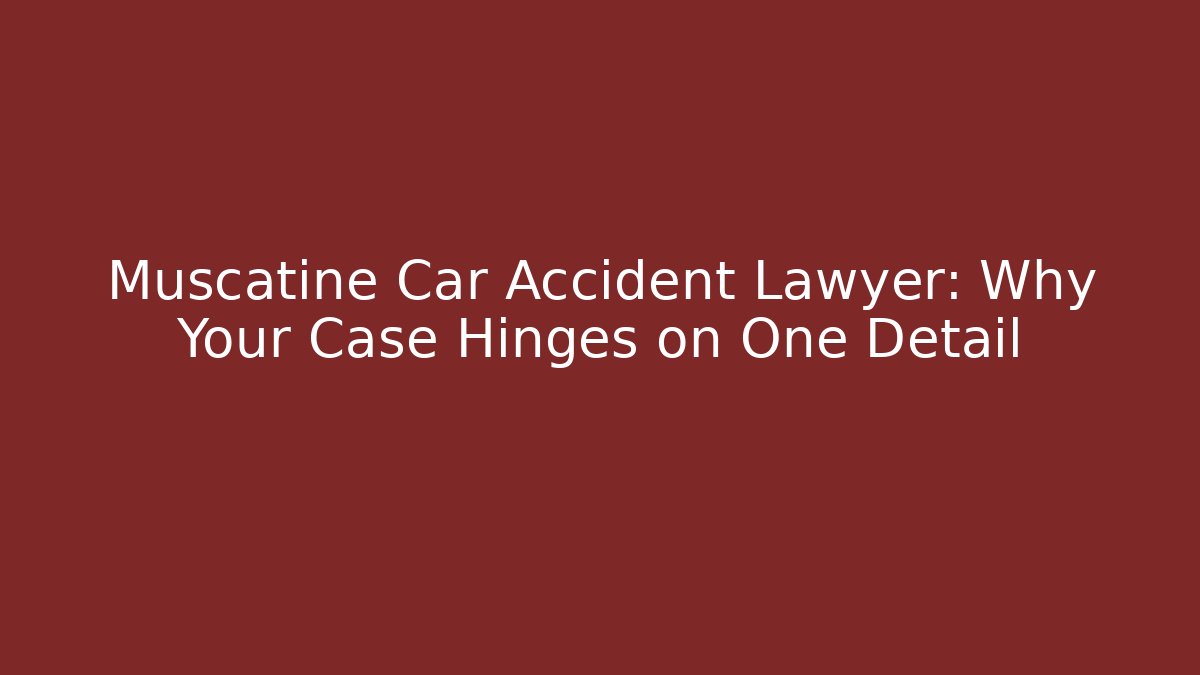 Muscatine Car Accident Lawyer: Why Your Case Hinges on One Detail