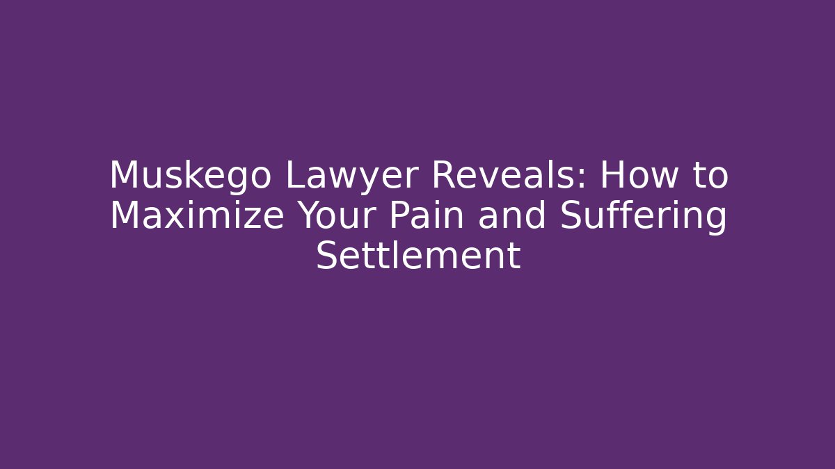 Muskego Lawyer Reveals: How to Maximize Your Pain and Suffering Settlement