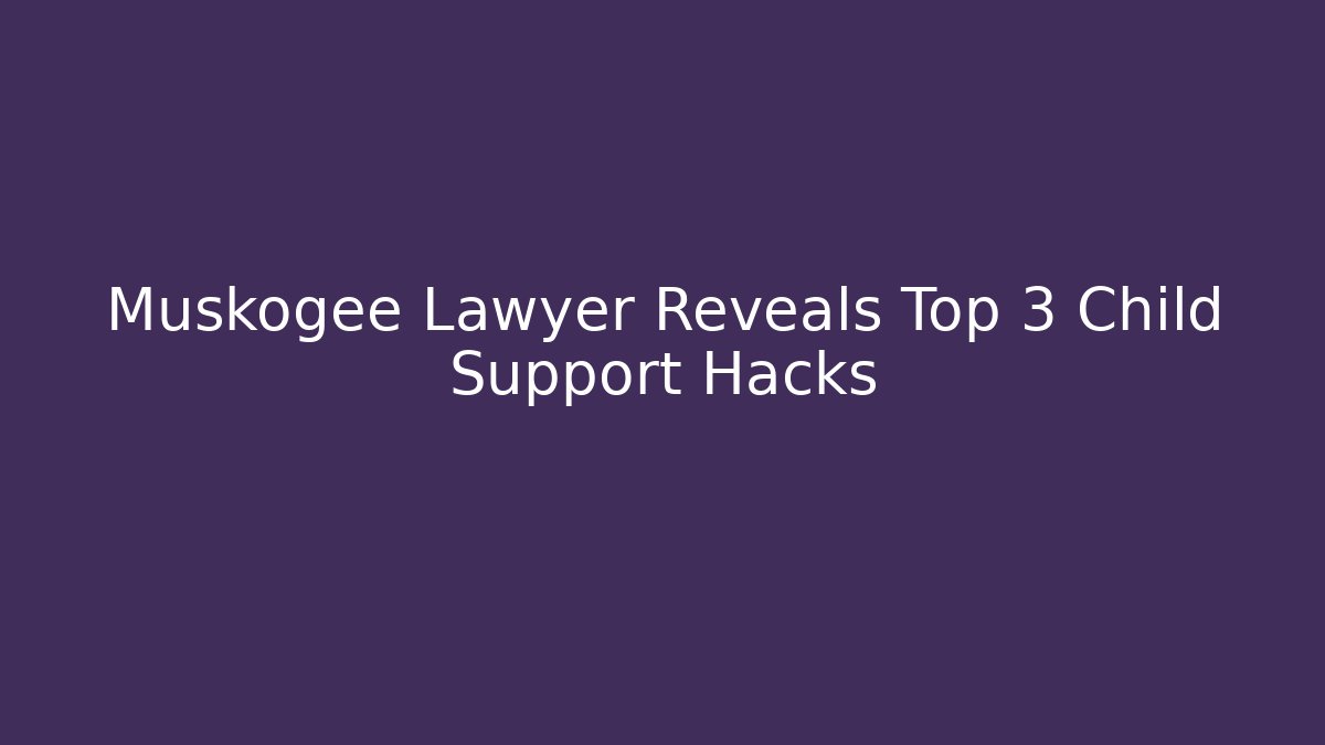 Muskogee Lawyer Reveals Top 3 Child Support Hacks - WealthxGroup