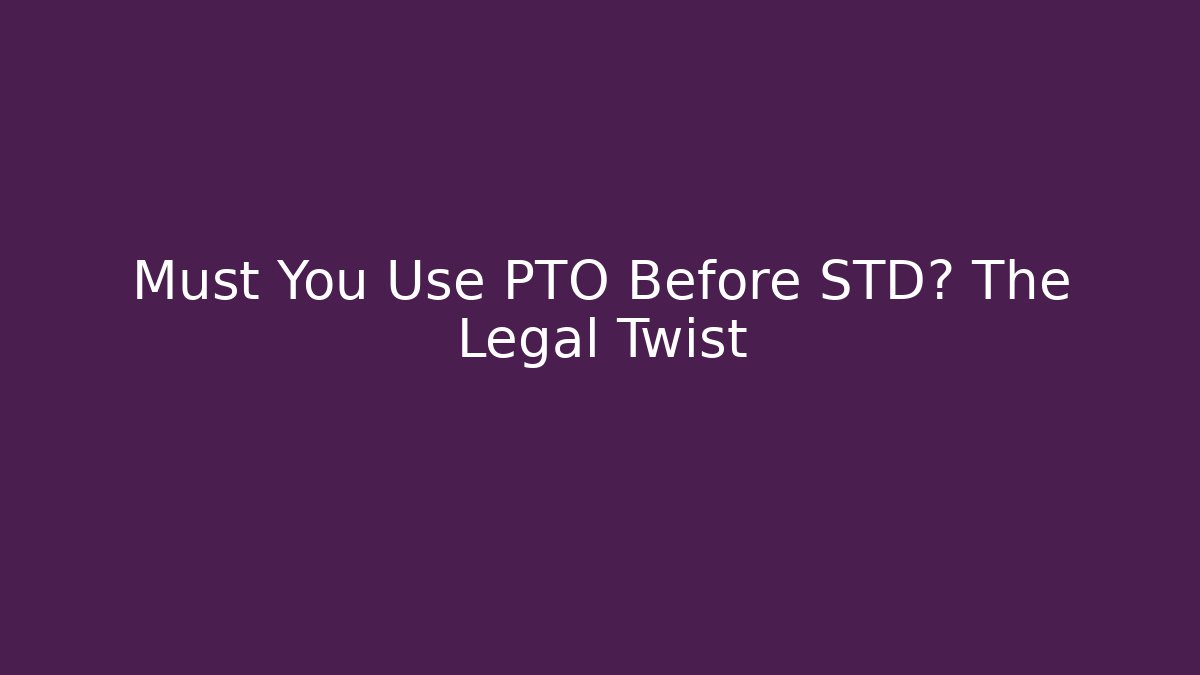 Must You Use PTO Before STD? The Legal Twist