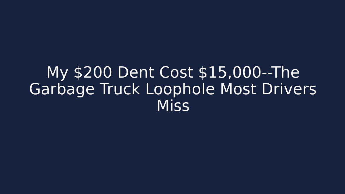 My $200 Dent Cost $15,000—The Garbage Truck Loophole Most Drivers Miss