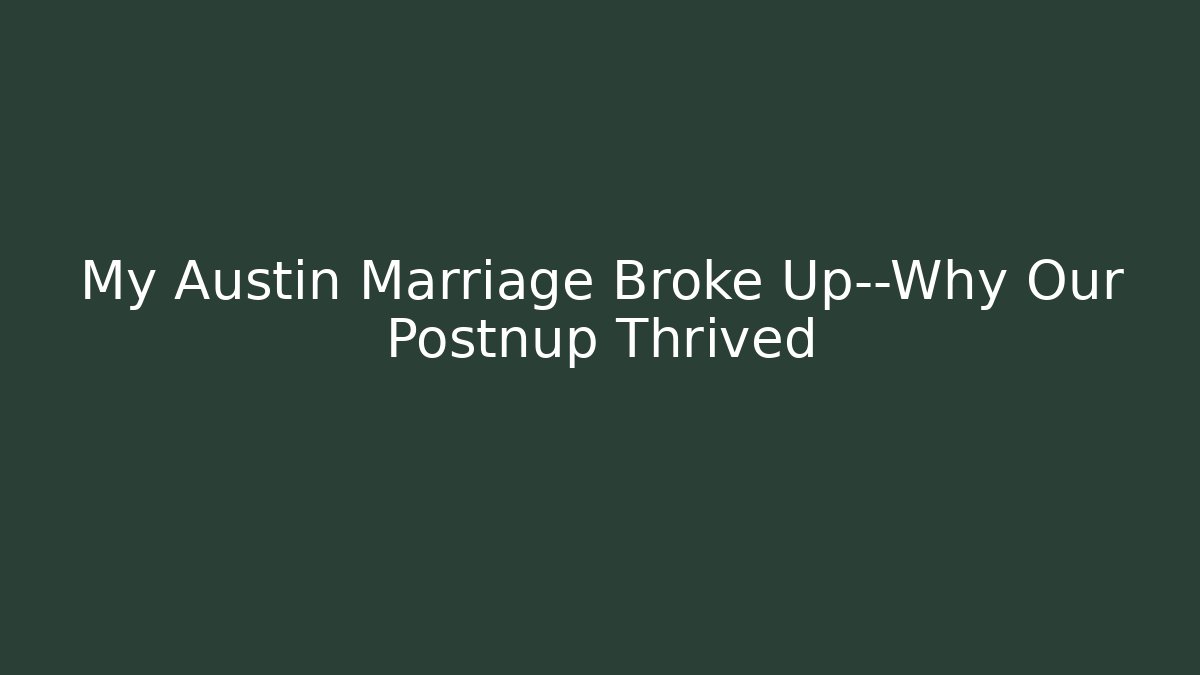My Austin Marriage Broke Up—Why Our Postnup Thrived
