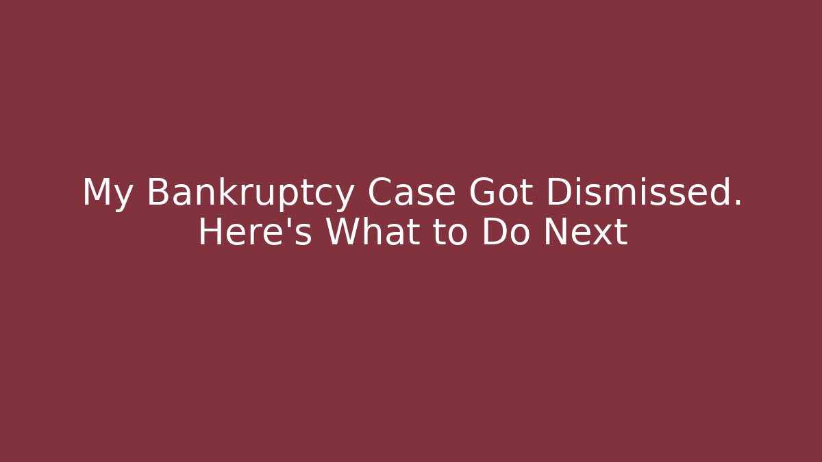 My Bankruptcy Case Got Dismissed. Here’s What to Do Next