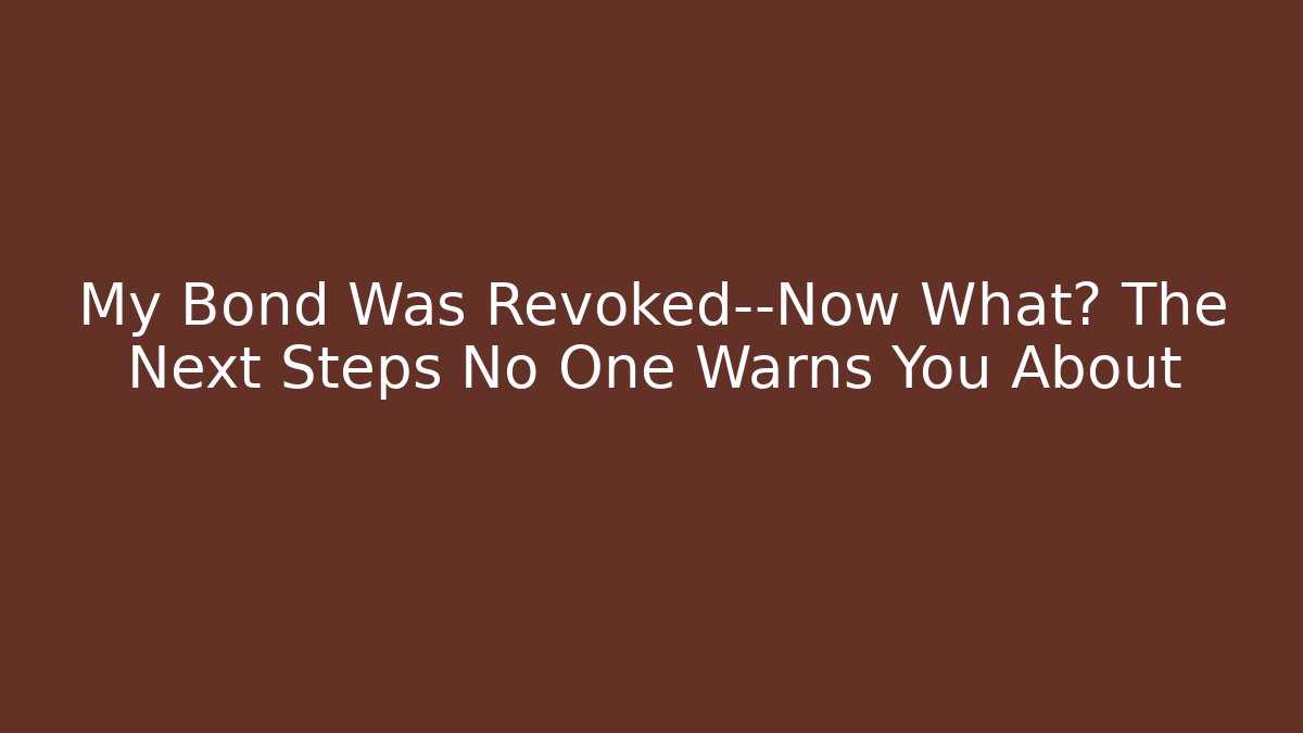 My Bond Was Revoked—Now What? The Next Steps No One Warns You About