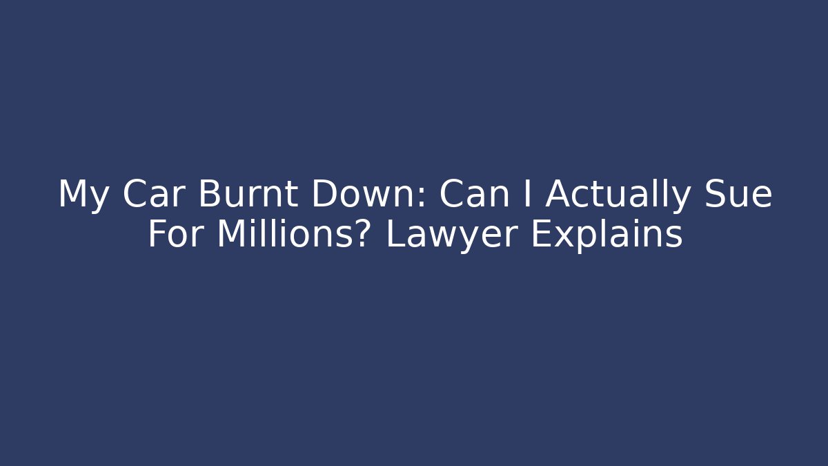 My Car Burnt Down: Can I Actually Sue For Millions? Lawyer Explains