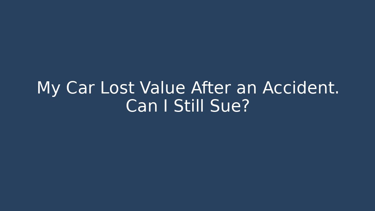 My Car Lost Value After an Accident. Can I Still Sue?