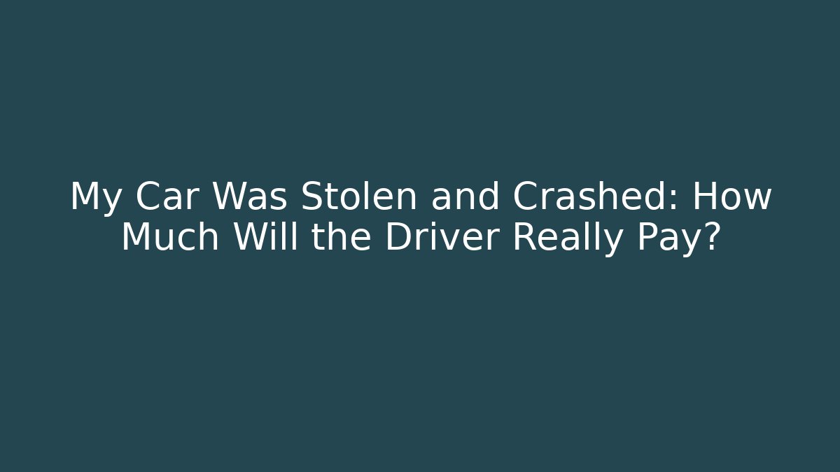 My Car Was Stolen and Crashed: How Much Will the Driver Really Pay? - WealthxGroup