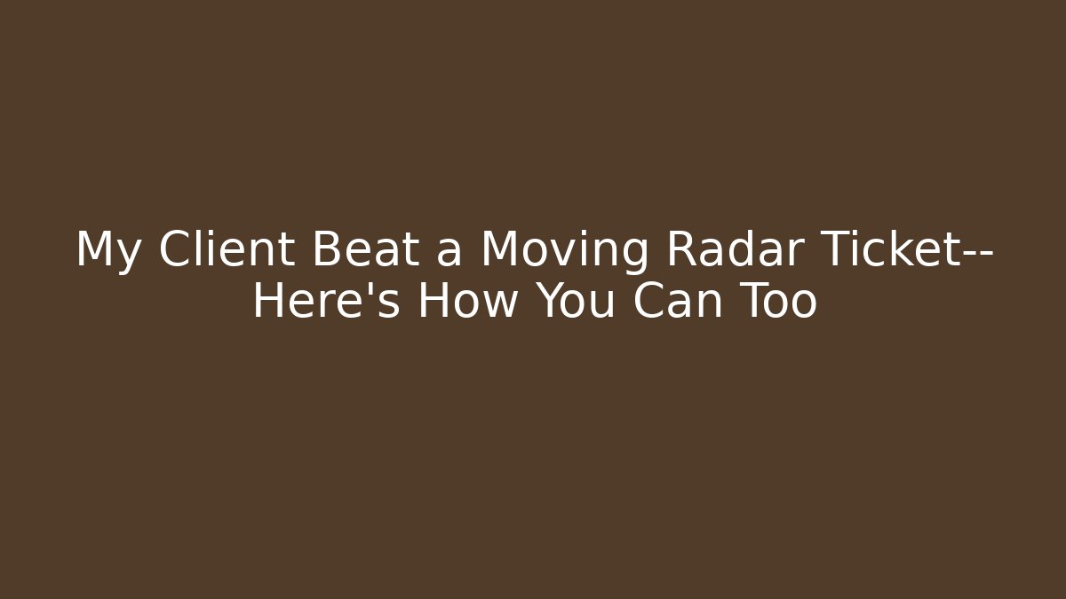 My Client Beat a Moving Radar Ticket— Here’s How You Can Too
