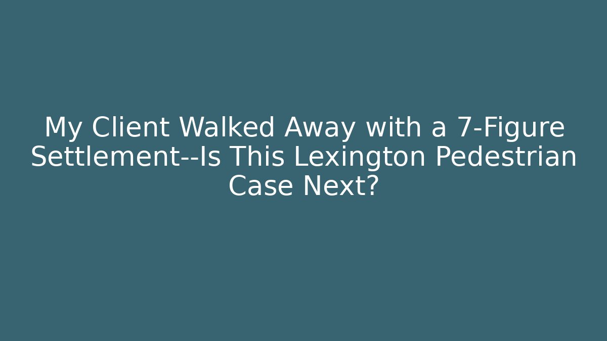 My Client Walked Away with a 7-Figure Settlement—Is This Lexington Pedestrian Case Next?