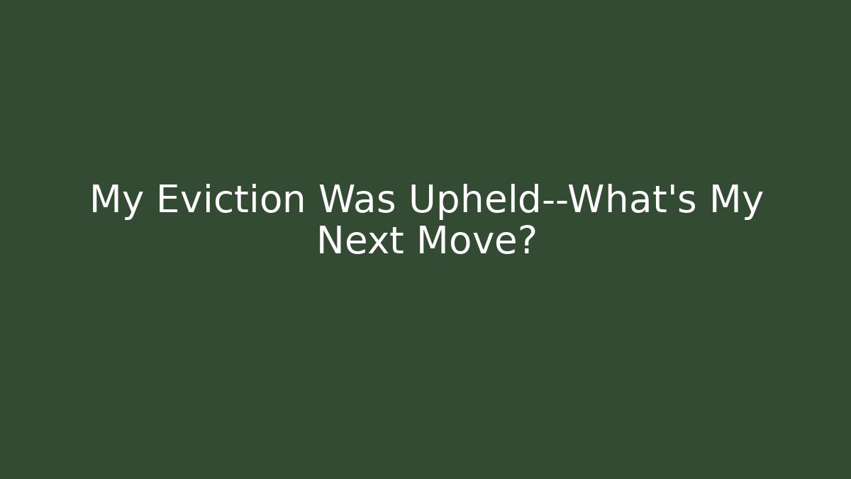 My Eviction Was Upheld—What’s My Next Move?