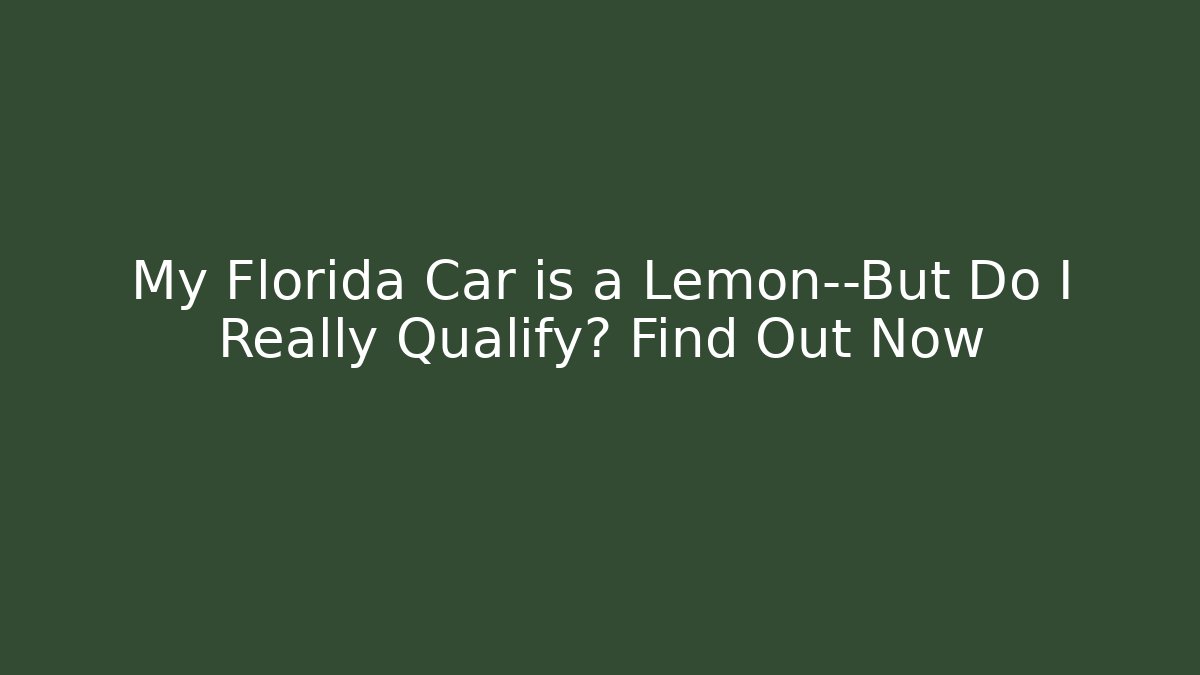 My Florida Car is a Lemon—But Do I Really Qualify? Find Out Now