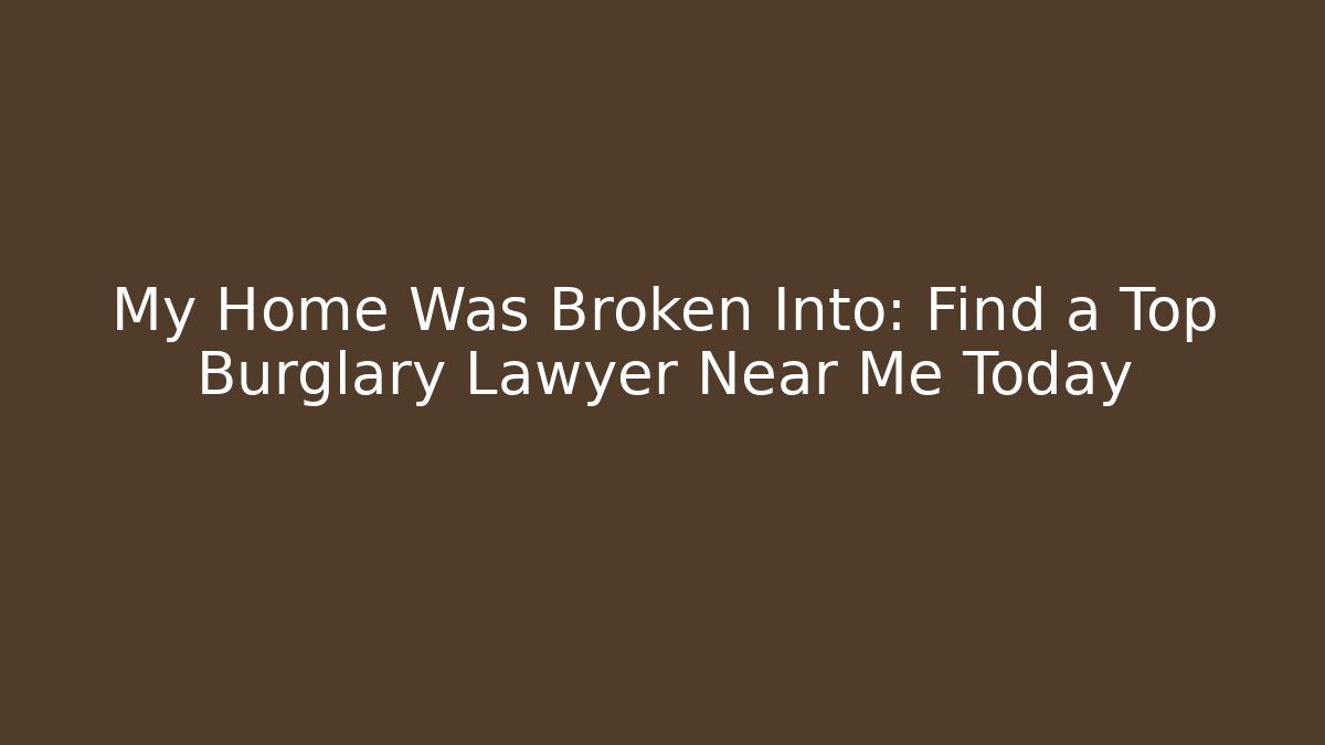 My Home Was Broken Into: Find a Top Burglary Lawyer Near Me Today