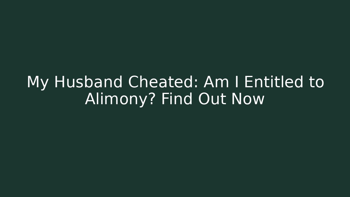 My Husband Cheated: Am I Entitled to Alimony? Find Out Now
