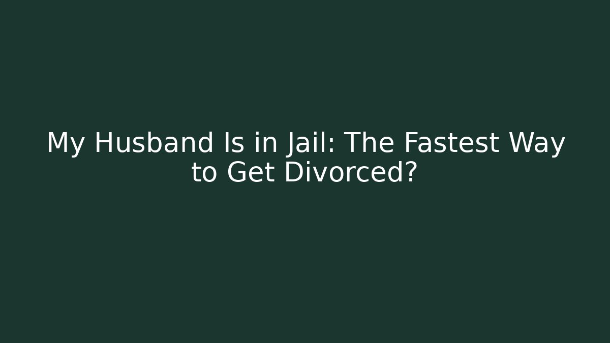 My Husband Is in Jail: The Fastest Way to Get Divorced?