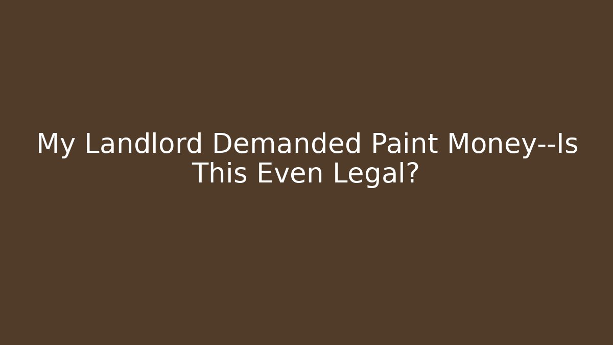 My Landlord Demanded Paint Money—Is This Even Legal?