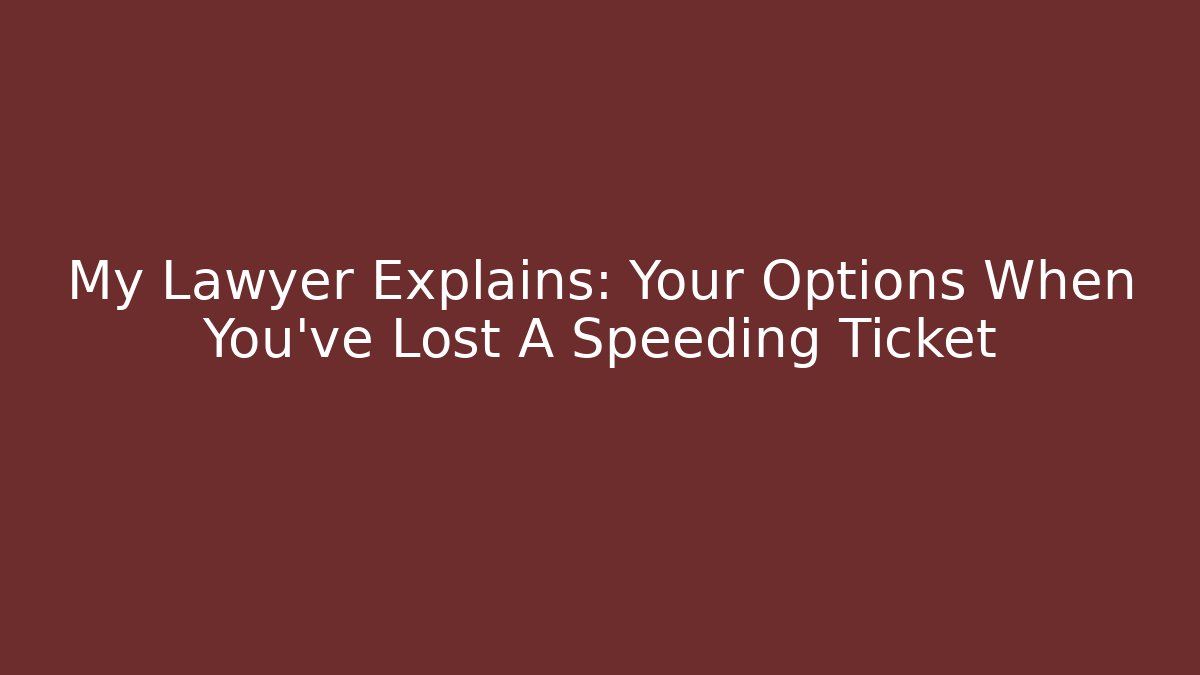 My Lawyer Explains: Your Options When You've Lost A Speeding Ticket
