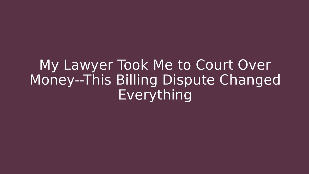 My Lawyer Took Me to Court Over Money—This Billing Dispute Changed Everything
