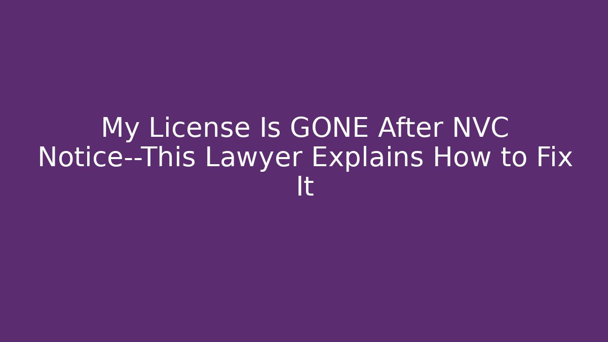My License Is GONE After NVC Notice—This Lawyer Explains How to Fix It