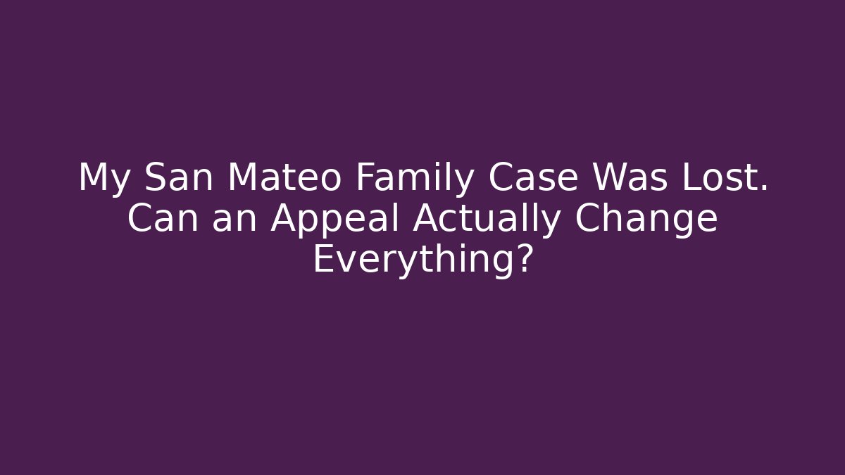 My San Mateo Family Case Was Lost. Can an Appeal Actually Change Everything?