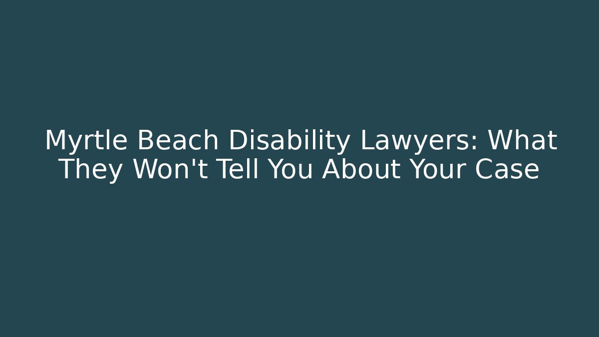 Myrtle Beach Disability Lawyers: What They Won't Tell You About Your Case