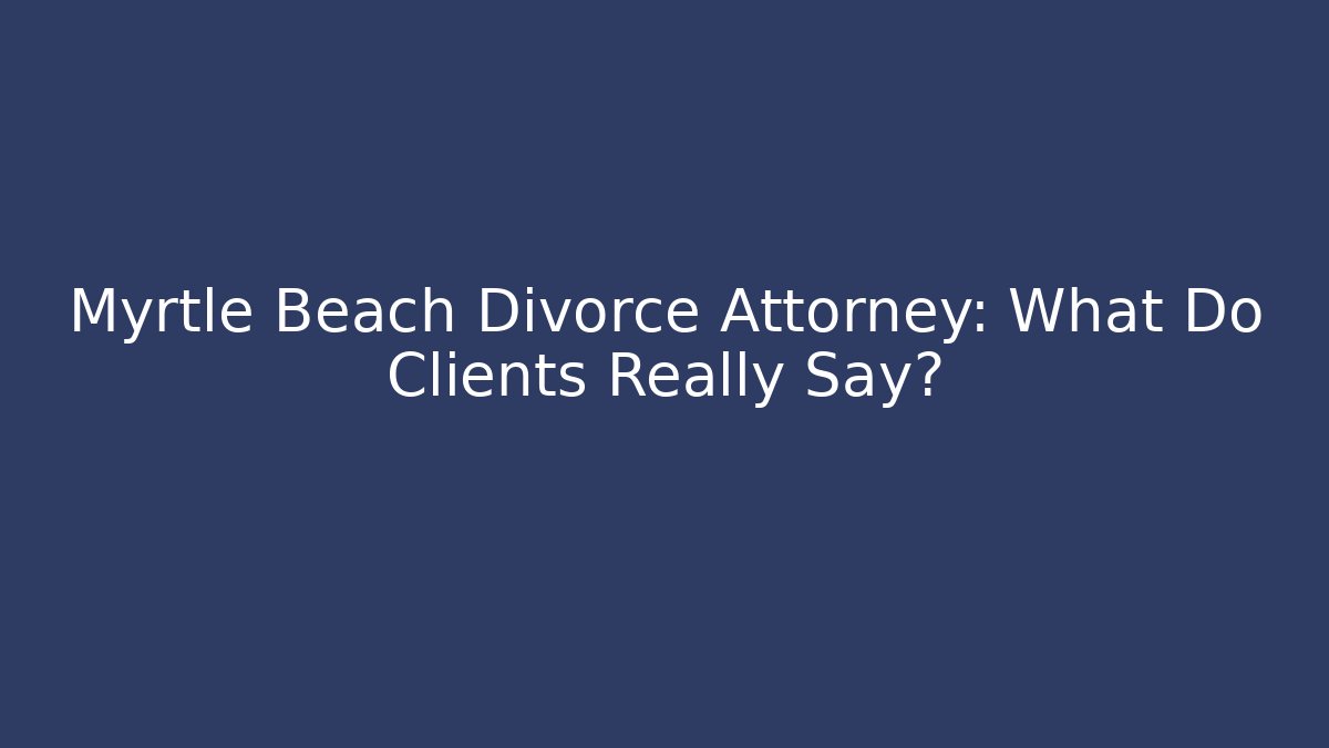 Myrtle Beach Divorce Attorney: What Do Clients Really Say? - WealthxGroup